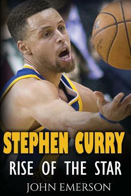 Stephen Curry: Rise of the Star. The inspiring and interesting life story from a struggling young boy to become the legend. Life of S by John Emerson