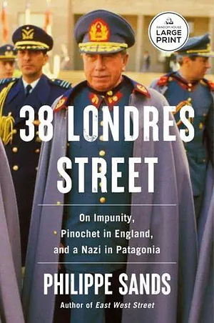 38 Londres Street: On Impunity, Pinochet in England and a Nazi in Patagonia by Philippe Sands