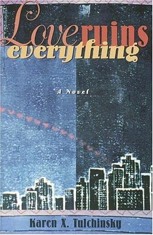 Love Ruins Everything: A Novel by Karen X. Tulchinsky