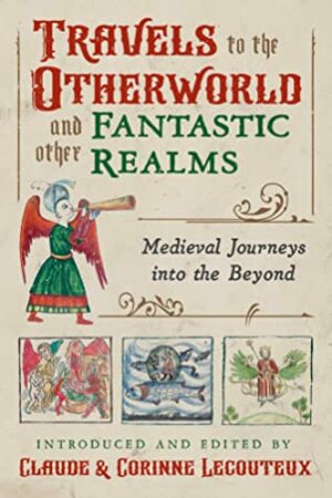 Travels to the Otherworld and Other Fantastic Realms: Medieval Journeys into the Beyond by Claude Lecouteux, Corinne Lecouteux