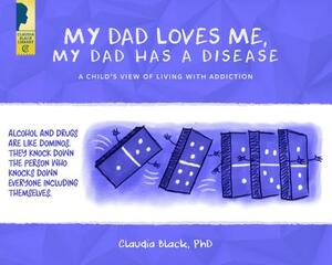 My Dad Loves Me, My Dad Has a Disease: A Child's View: Living with Addiction by Claudia Black