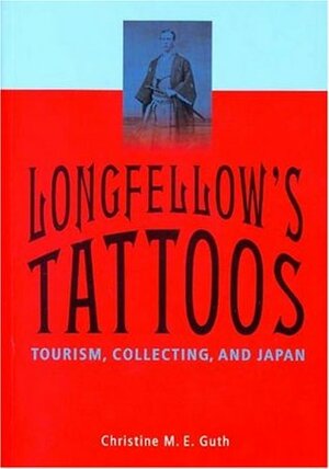 Longfellow's Tattoos: Tourism, Collecting, and Japan by Christine Guth