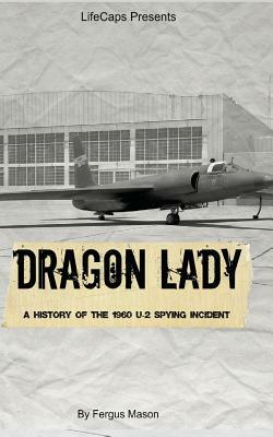 Dragon Lady: A History of the 1960 U-2 Spying Incident by Fergus Mason