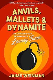 Anvils, Mallets & Dynamite: The Unauthorized Biography of Looney Tunes by Jaime Weinman, Jaime Weinman