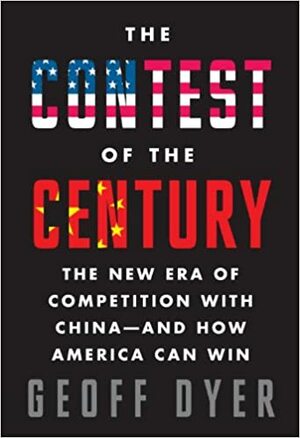 The Contest of the Century: The New Era of Competition with China--and How America Can Win by Geoff Dyer