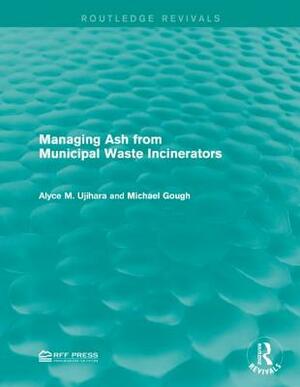 Managing Ash from Municipal Waste Incinerators by Alyce M. Ujihara, Michael Gough