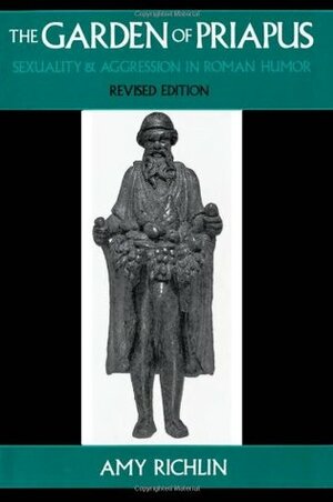 The Garden of Priapus: Sexuality and Aggression in Roman Humor by Amy Richlin