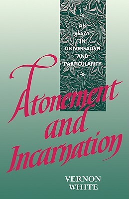 Atonement and Incarnation: An Essay in Universalism and Particularity by Vernon White