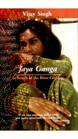 Jaya Ganga: In Search Of The River Goddess by Vijay Singh