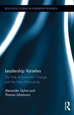 Leadership Varieties: The Role of Economic Change and the New Masculinity by Alexander Styhre, Thomas Johansson