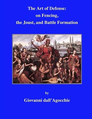  The Art of Defense: on Fencing, the Joust, and Battle Formation by Giovanni dall’Agocchie, Jherek Swanger