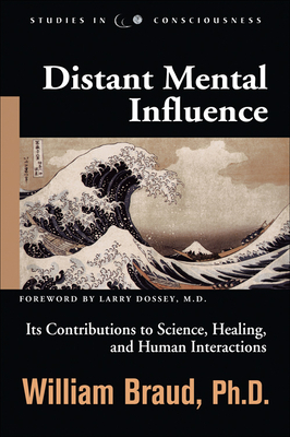 Distant Mental Influence: Its Contributions to Science, Healing, and Human Interactions by William Braud