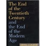 The End of the Twentieth Century and the End of the Modern Age by John Lukacs