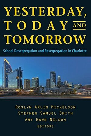 Yesterday, Today, and Tomorrow: School Desegregation and Resegregation in Charlotte by Roslyn Arlin Mickelson, Stephen Samuel Smith, Amy Hawn Nelson