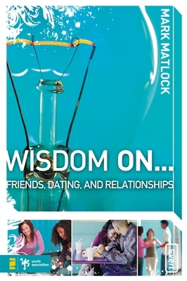 Wisdom on ... Friends, Dating, and Relationships by Mark Matlock