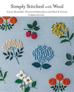 Simply Stitched with Wool: Create Beautiful, Textured Embroidery with Wool &amp; Cotton by Yumiko Higuchi