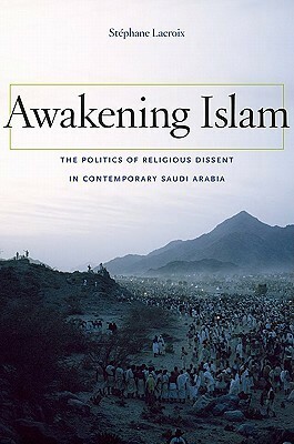 Awakening Islam: The Politics of Religious Dissent in Contemporary Saudi Arabia by George Holoch, Stéphane Lacroix