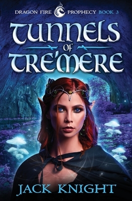 Tunnels of Tre'mere (Dragon Fire Prophecy Book 3) by Jack Knight