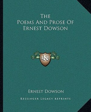 The Poems and Prose of Ernest Dowson by Ernest Dowson