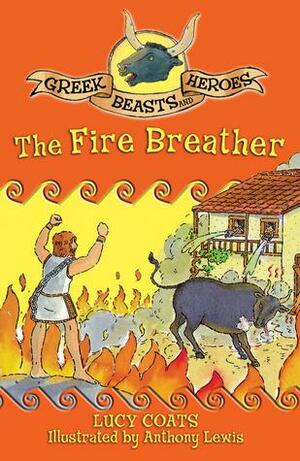 Greek Beasts and Heroes 6: The Fire Breather by Lucy Coats
