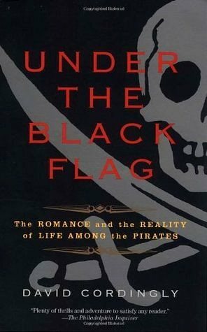 Under the Black Flag: The Romance and the Reality of Life Among the Pirates by David Cordingly