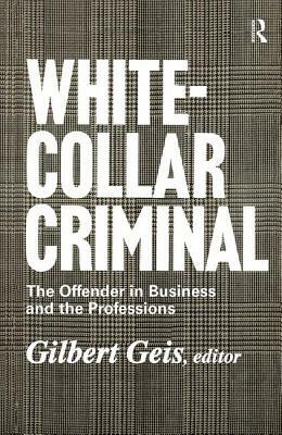 White-Collar Criminal: The Offender in Business and the Professions by Gilbert Geis, Renssalaer Lee