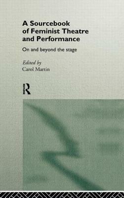 A Sourcebook on Feminist Theatre and Performance: On and Beyond the Stage by 