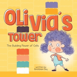 Olivia's Tower: The Building Power of Cells by Gretchen Day