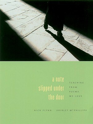 A Note Slipped Under the Door: Teaching from Poems We Love by Nick Flynn, Shirley McPhillips