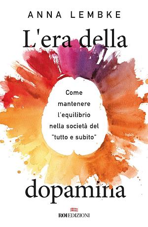 L'era della dopamina. Come mantenere l'equilibrio nella società del «tutto e subito» by Anna Lembke