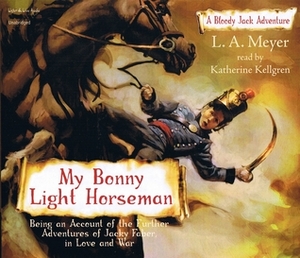 My Bonny Light Horseman: Being an Account of the Further Adventures of Jacky Faber, in Love and War by L.A. Meyer