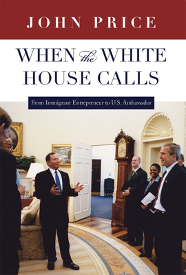 When the White House Calls: From Immigrant Entrepreneur to U.S. Ambassador by John Price