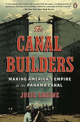 The Canal Builders: Making America's Empire at the Panama Canal by Julie Greene