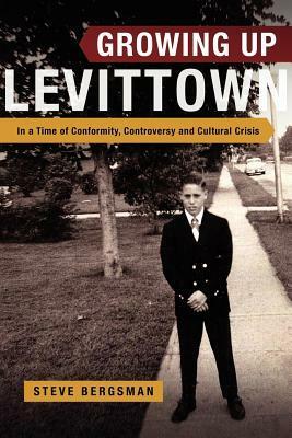 Growing Up Levittown: In a Time of Conformity, Controversy and Cultural Crisis by Steve Bergsman