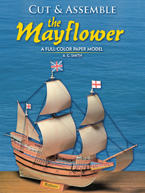 Cut and Assemble the Mayflower: A Full-Color Paper Model by A. G. Smith