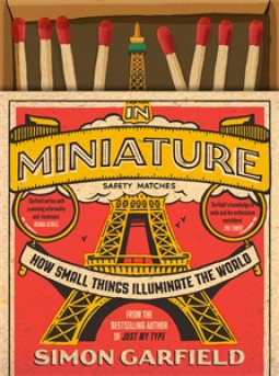 In Miniature: How Small Things Illuminate the World by Simon Garfield