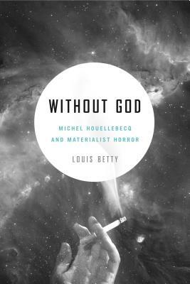 Without God: Michel Houellebecq and Materialist Horror by Louis Betty