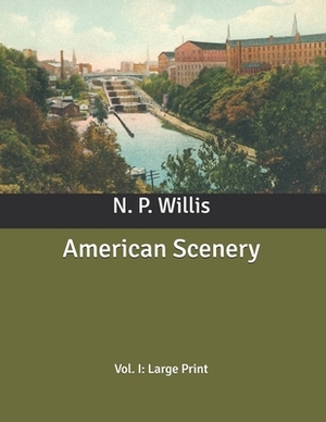 American Scenery: Vol. I: Large Print by N. P. Willis