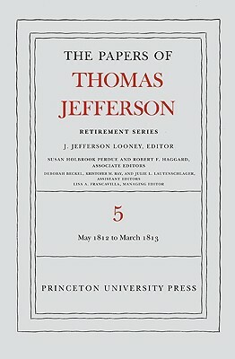 The Papers of Thomas Jefferson, Retirement Series, Volume 5: 1 May 1812 to 10 March 1813: 1 May 1812 to 10 March 1813 by Thomas Jefferson