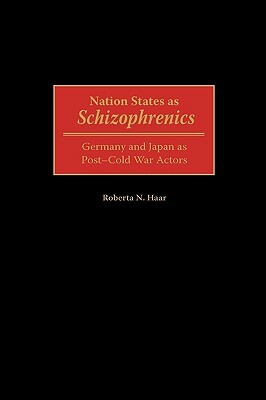 Nation States as Schizophrenics: Germany and Japan as Post-Cold War Actors by Roberta N. Haar