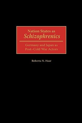 Nation States as Schizophrenics: Germany and Japan as Post-Cold War Actors by Roberta N. Haar