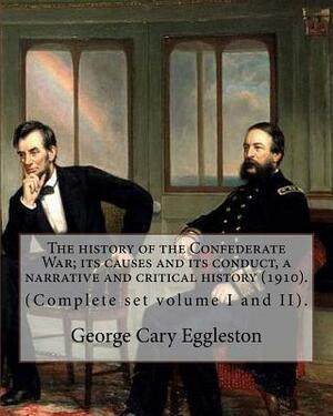 The history of the Confederate War; its causes and its conduct, a narrative and critical history (1910). By: George Cary Eggleston (Complete set volum by George Cary Eggleston