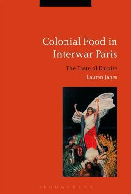 Colonial Food in Interwar Paris: The Taste of Empire by Lauren Janes