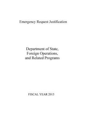 Emergency Request Justification: Department of State, Foreign Operations, and Related Programs 2015 by Department of State