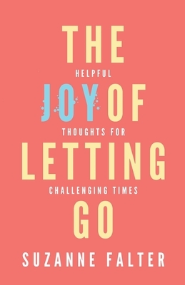 The Joy of Letting Go: Helpful Thoughts for Challenging Times by Suzanne Falter