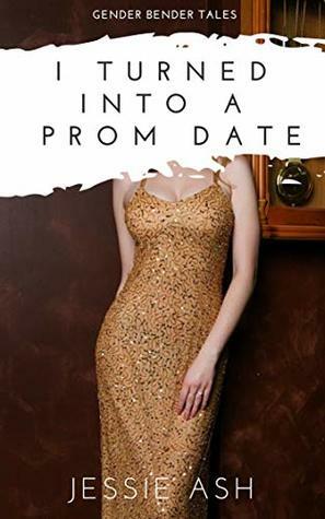 I Turned into a Prom Date (Gender Bender Tales) by Jessie Ash