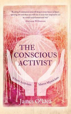 The Conscious Activist: Where Activism Meets Mysticism by James O'Dea