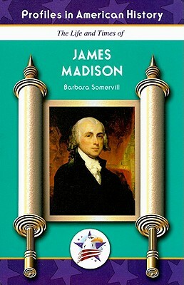 The Life and Times of James Madison by Barbara Somervill