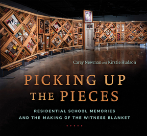 Picking Up the Pieces: Residential School Memories and the Making of the Witness Blanket by Carey Newman, Kirstie Hudson