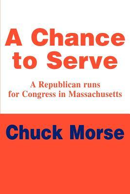 A Chance to Serve: A Republican runs for Congress in Massachusetts by Chuck Morse